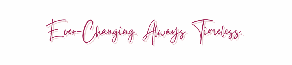 Text: Ever-Changing, Always Timeless.